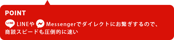 LINEやMessangerでダイレクトにお繋ぎするので商談スピードも圧倒的に速い